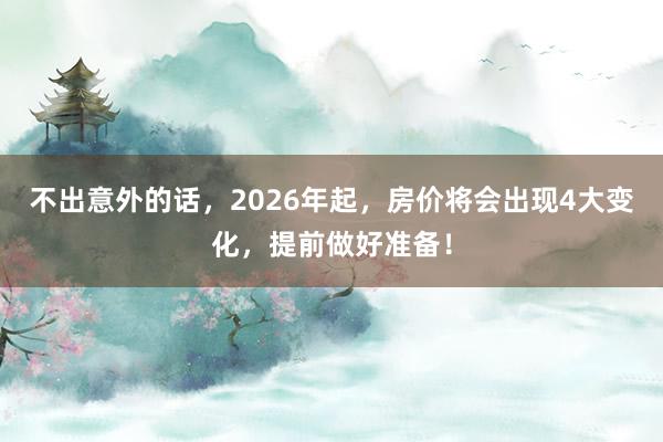 不出意外的话，2026年起，房价将会出现4大变化，提前做好准备！