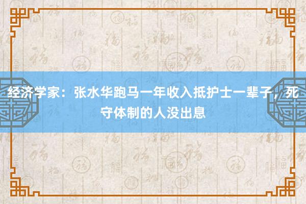 经济学家：张水华跑马一年收入抵护士一辈子，死守体制的人没出息