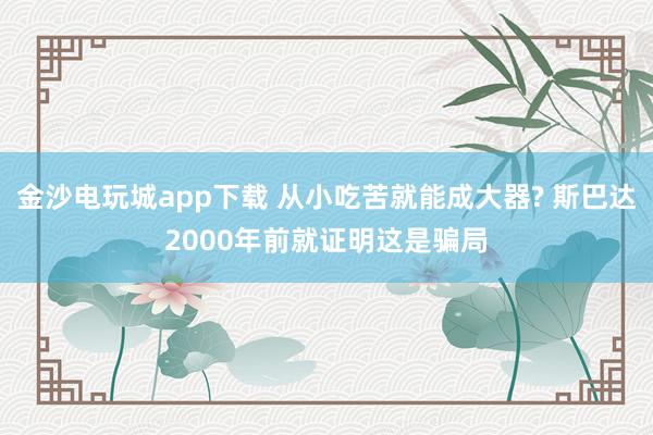 金沙电玩城app下载 从小吃苦就能成大器? 斯巴达2000年前就证明这是骗局