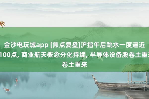 金沙电玩城app [焦点复盘]沪指午后跳水一度逼近4100点, 商业航天概念分化持续, 半导体设备股卷土重来