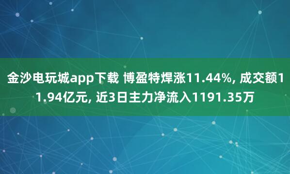 金沙电玩城app下载 博盈特焊涨11.44%, 成交额11.94亿元, 近3日主力净流入1191.35万