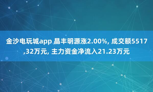 金沙电玩城app 晶丰明源涨2.00%, 成交额5517.32万元, 主力资金净流入21.23万元