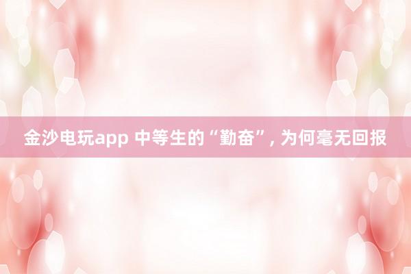 金沙电玩app 中等生的“勤奋”, 为何毫无回报