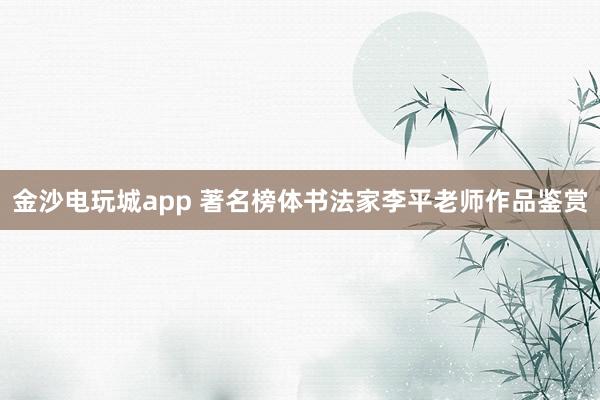 金沙电玩城app 著名榜体书法家李平老师作品鉴赏