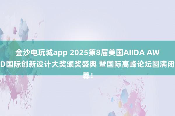 金沙电玩城app 2025第8届美国AIIDA AWARD国际创新设计大奖颁奖盛典 暨国际高峰论坛圆满闭幕!