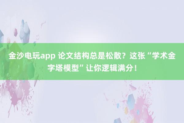金沙电玩app 论文结构总是松散？这张“学术金字塔模型”让你逻辑满分！