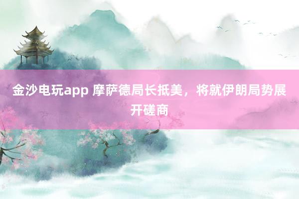 金沙电玩app 摩萨德局长抵美，将就伊朗局势展开磋商