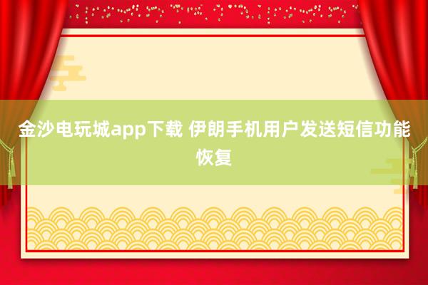 金沙电玩城app下载 伊朗手机用户发送短信功能恢复