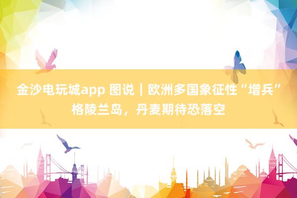 金沙电玩城app 图说｜欧洲多国象征性“增兵”格陵兰岛，丹麦期待恐落空