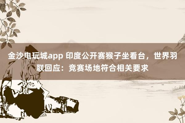 金沙电玩城app 印度公开赛猴子坐看台,世界羽联回应:竞赛场地符合相关要求