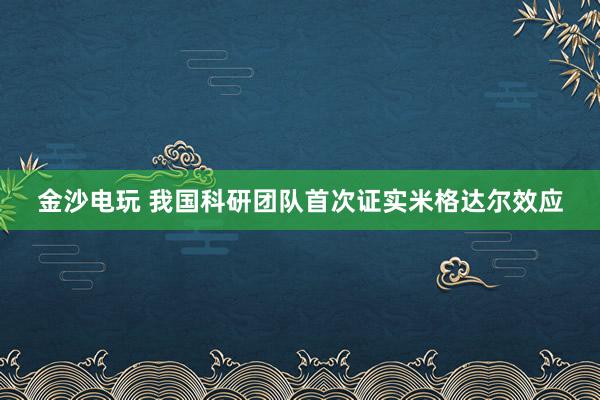 金沙电玩 我国科研团队首次证实米格达尔效应