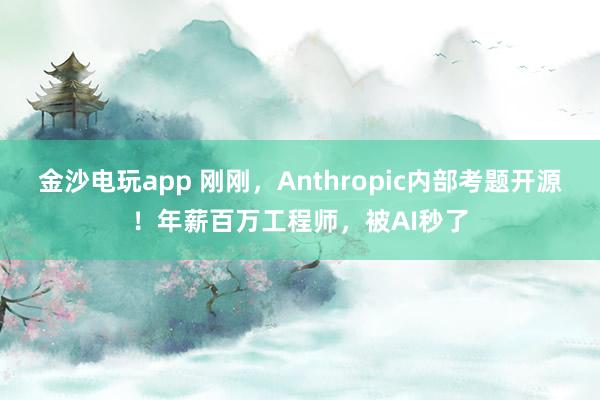 金沙电玩app 刚刚，Anthropic内部考题开源！年薪百万工程师，被AI秒了