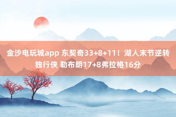 金沙电玩城app 东契奇33+8+11！湖人末节逆转独行侠 勒布朗17+8弗拉格16分