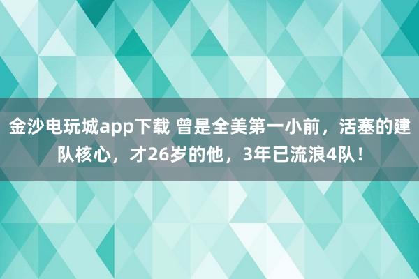 金沙电玩城app下载 曾是全美第一小前，活塞的建队核心，才26岁的他，3年已流浪4队！