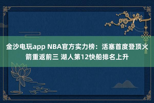 金沙电玩app NBA官方实力榜:活塞首度登顶火箭重返前三 湖人第12快船排名上升