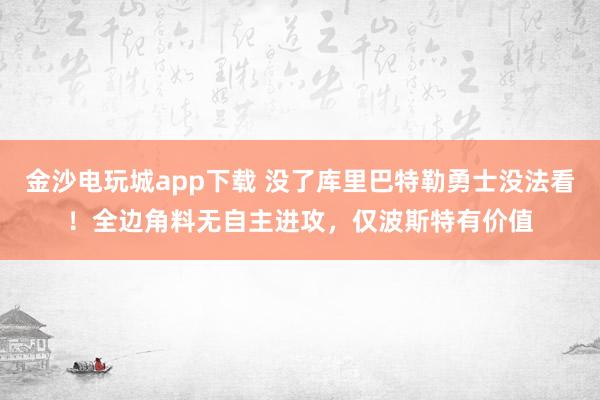 金沙电玩城app下载 没了库里巴特勒勇士没法看!全边角料无自主进攻,仅波斯特有价值