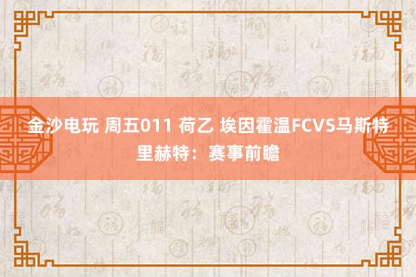 金沙电玩 周五011 荷乙 埃因霍温FCVS马斯特里赫特:赛事前瞻