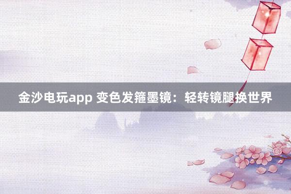 金沙电玩app 变色发箍墨镜：轻转镜腿换世界