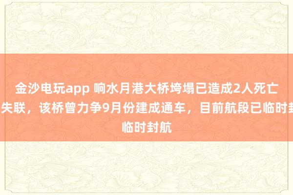 金沙电玩app 响水月港大桥垮塌已造成2人死亡3人失联，该桥曾力争9月份建成通车，目前航段已临时封航