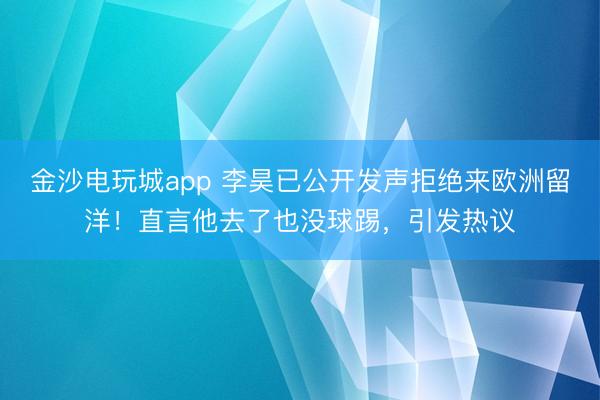 金沙电玩城app 李昊已公开发声拒绝来欧洲留洋！直言他去了也没球踢，引发热议