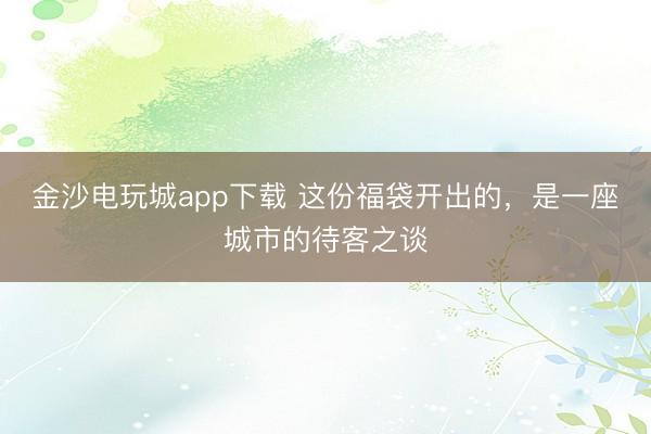 金沙电玩城app下载 这份福袋开出的，是一座城市的待客之谈