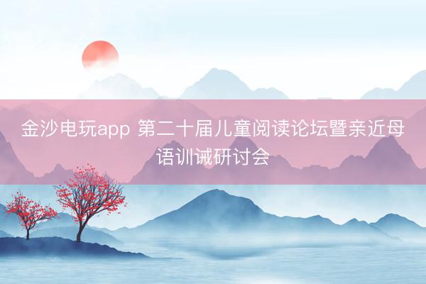 金沙电玩app 第二十届儿童阅读论坛暨亲近母语训诫研讨会