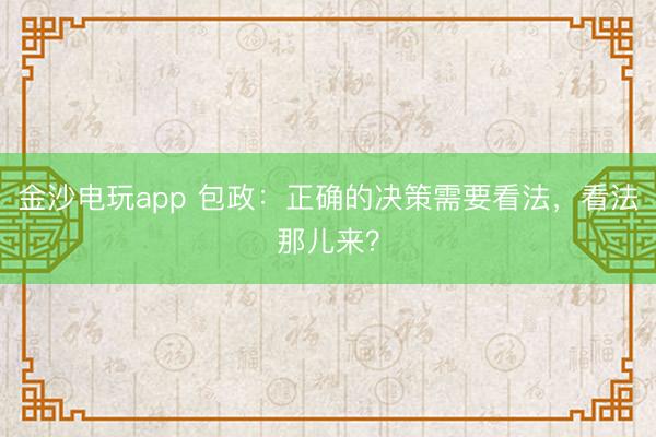 金沙电玩app 包政：正确的决策需要看法，看法那儿来？