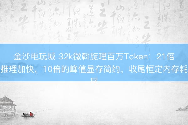 金沙电玩城 32k微斡旋理百万Token:21倍的推理加快,10倍的峰值显存简约,收尾恒定内存耗尽