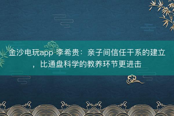 金沙电玩app 李希贵：亲子间信任干系的建立，比通盘科学的教养环节更进击