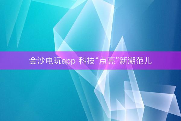 金沙电玩app 科技“点亮”新潮范儿