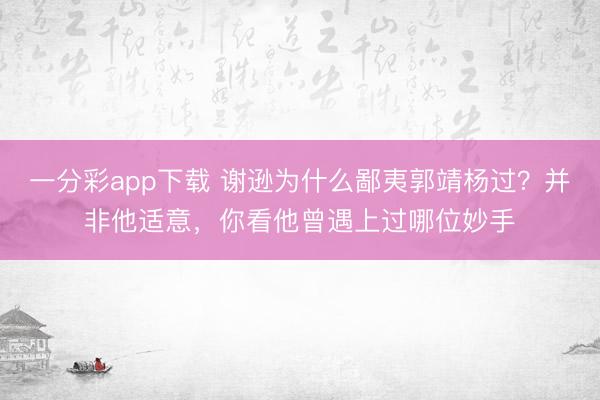 一分彩app下载 谢逊为什么鄙夷郭靖杨过？并非他适意，你看他曾遇上过哪位妙手